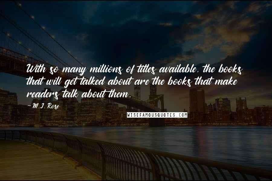 M.J. Rose Quotes: With so many millions of titles available, the books that will get talked about are the books that make readers talk about them.