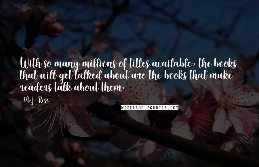 M.J. Rose Quotes: With so many millions of titles available, the books that will get talked about are the books that make readers talk about them.
