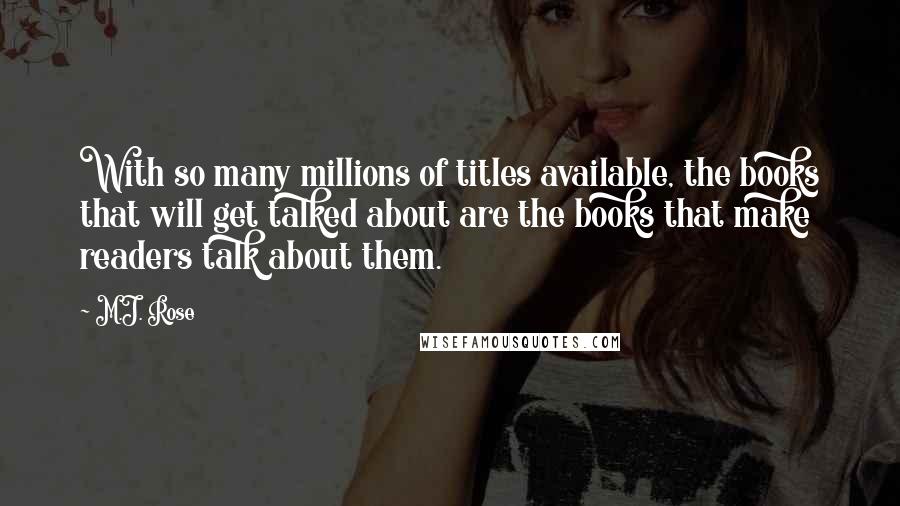 M.J. Rose Quotes: With so many millions of titles available, the books that will get talked about are the books that make readers talk about them.