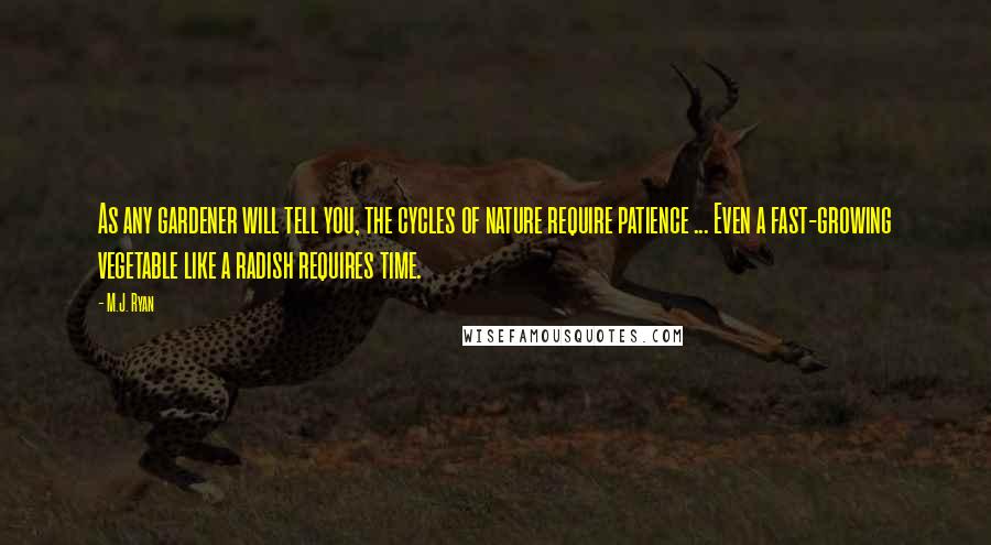 M.J. Ryan Quotes: As any gardener will tell you, the cycles of nature require patience ... Even a fast-growing vegetable like a radish requires time.