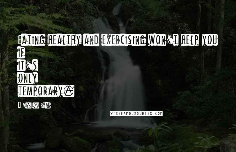 M.J. Ryan Quotes: Eating healthy and exercising won't help you if it's only temporary.