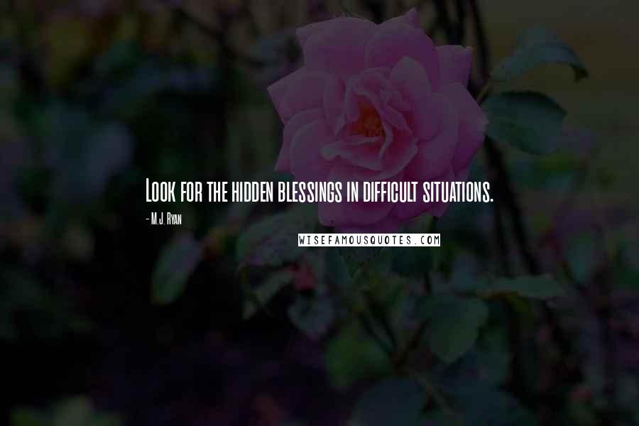 M.J. Ryan Quotes: Look for the hidden blessings in difficult situations.