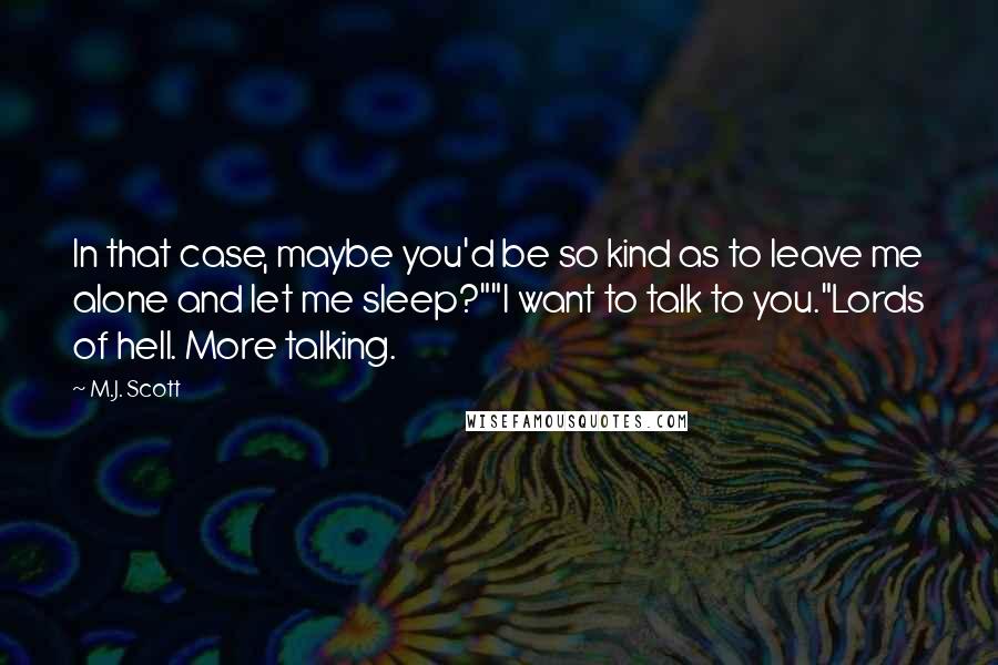 M.J. Scott Quotes: In that case, maybe you'd be so kind as to leave me alone and let me sleep?""I want to talk to you."Lords of hell. More talking.