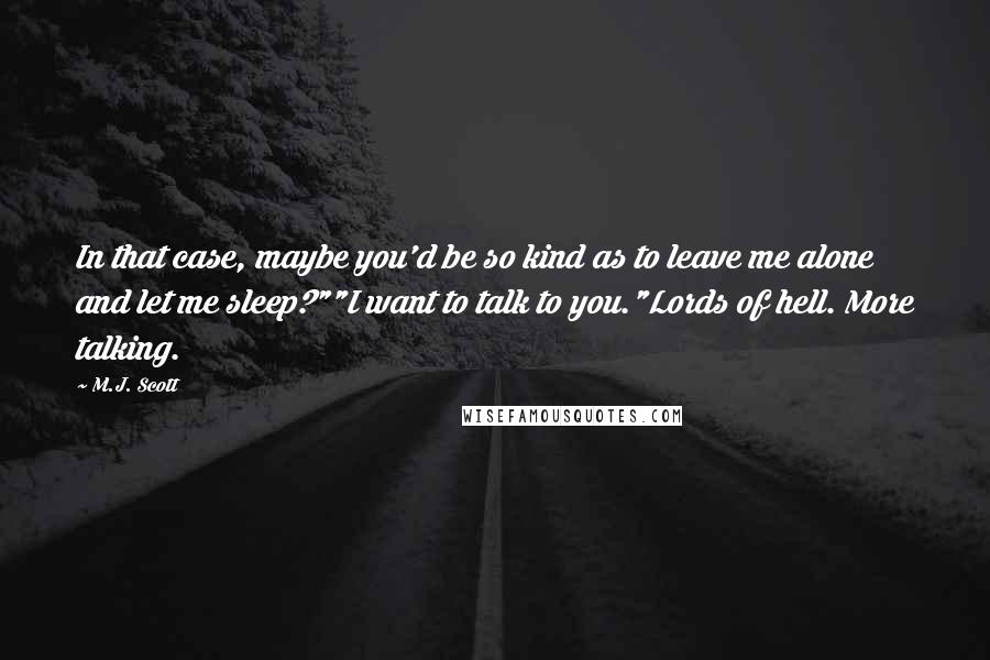 M.J. Scott Quotes: In that case, maybe you'd be so kind as to leave me alone and let me sleep?""I want to talk to you."Lords of hell. More talking.