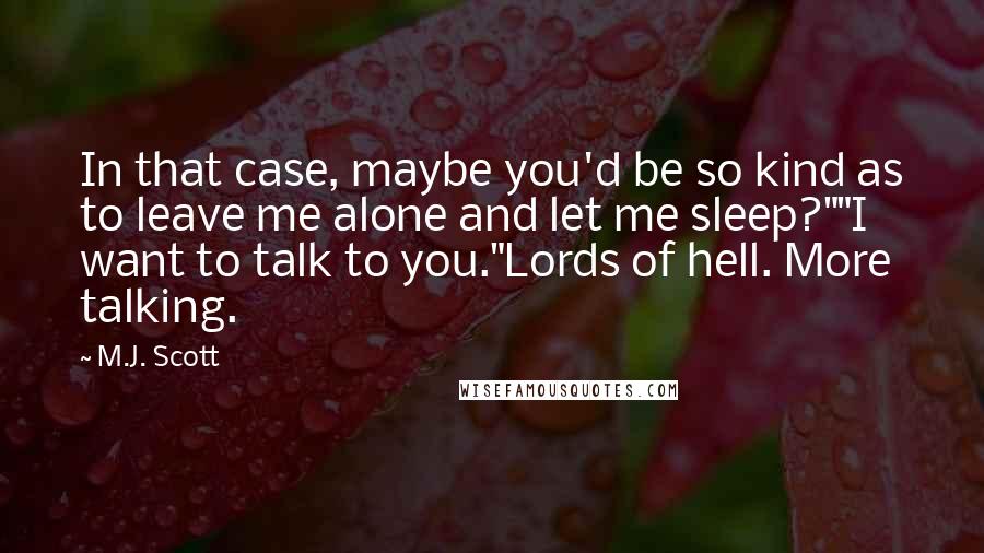 M.J. Scott Quotes: In that case, maybe you'd be so kind as to leave me alone and let me sleep?""I want to talk to you."Lords of hell. More talking.