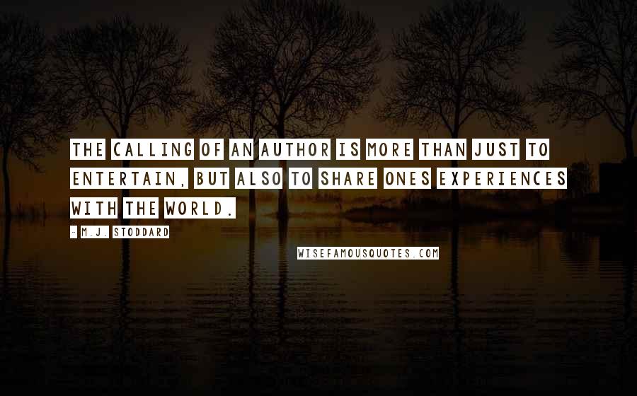 M.J. Stoddard Quotes: The calling of an author is more than just to entertain, but also to share ones experiences with the world.