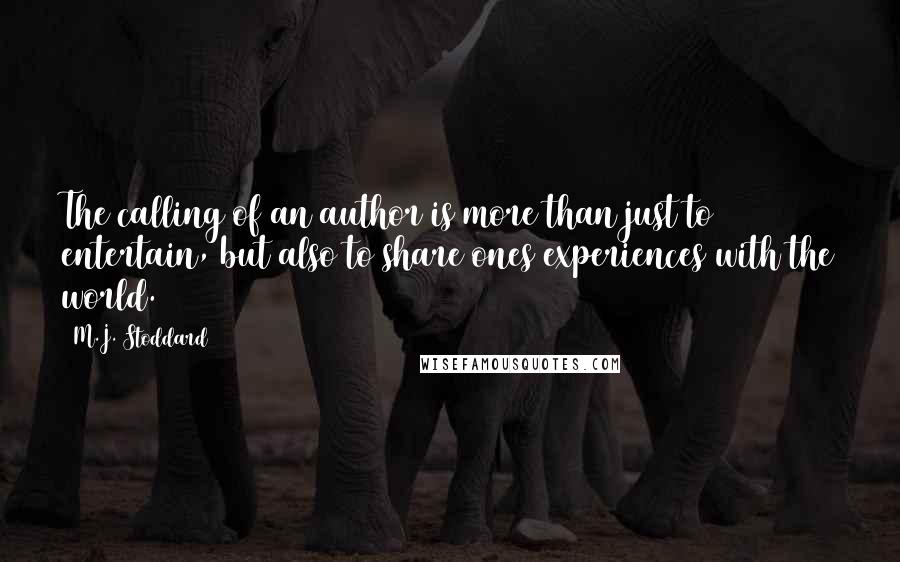 M.J. Stoddard Quotes: The calling of an author is more than just to entertain, but also to share ones experiences with the world.