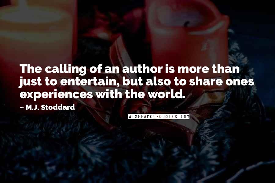 M.J. Stoddard Quotes: The calling of an author is more than just to entertain, but also to share ones experiences with the world.