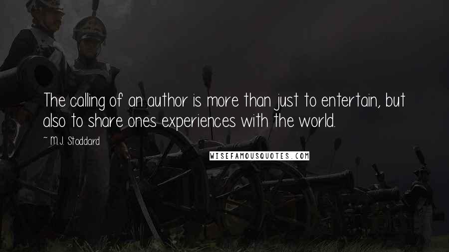 M.J. Stoddard Quotes: The calling of an author is more than just to entertain, but also to share ones experiences with the world.