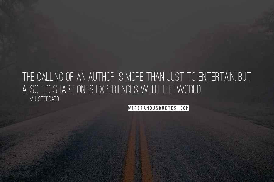 M.J. Stoddard Quotes: The calling of an author is more than just to entertain, but also to share ones experiences with the world.