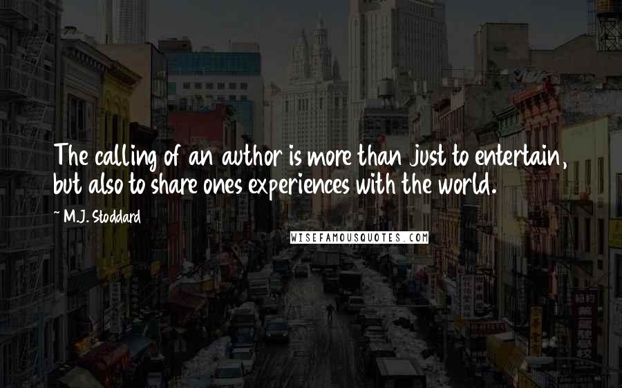 M.J. Stoddard Quotes: The calling of an author is more than just to entertain, but also to share ones experiences with the world.