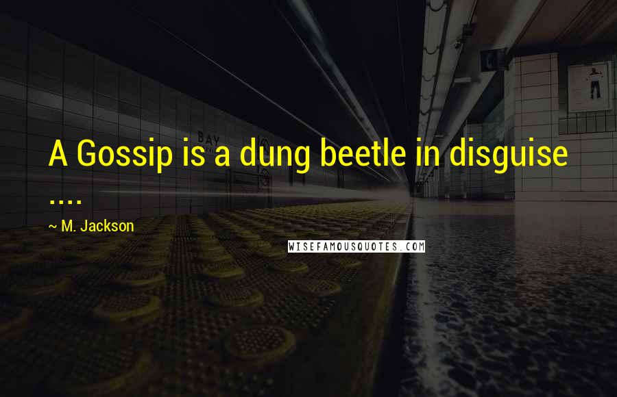 M. Jackson Quotes: A Gossip is a dung beetle in disguise ....