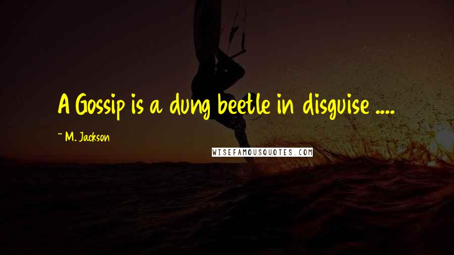 M. Jackson Quotes: A Gossip is a dung beetle in disguise ....