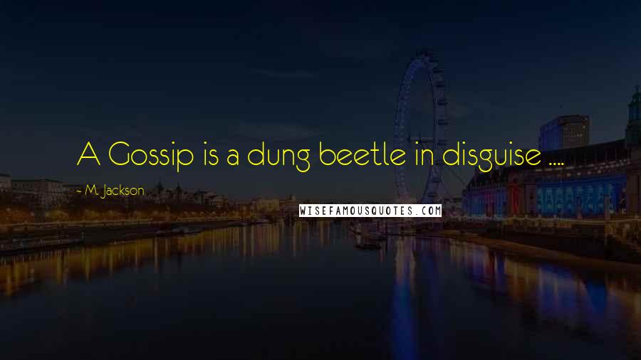 M. Jackson Quotes: A Gossip is a dung beetle in disguise ....