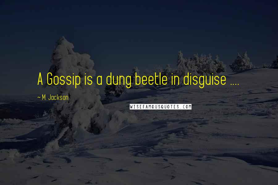 M. Jackson Quotes: A Gossip is a dung beetle in disguise ....