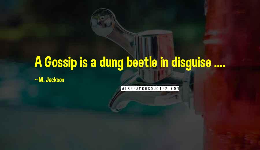 M. Jackson Quotes: A Gossip is a dung beetle in disguise ....