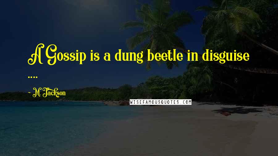 M. Jackson Quotes: A Gossip is a dung beetle in disguise ....