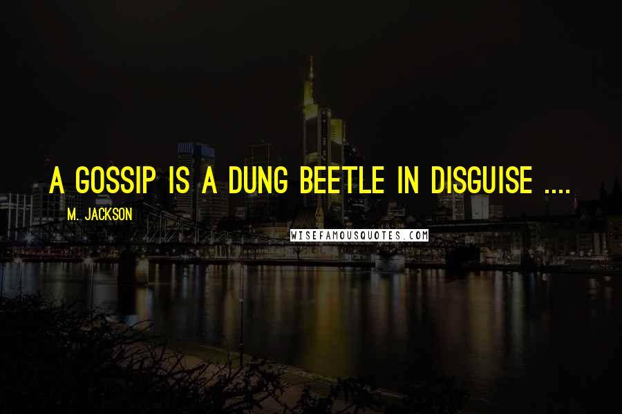 M. Jackson Quotes: A Gossip is a dung beetle in disguise ....