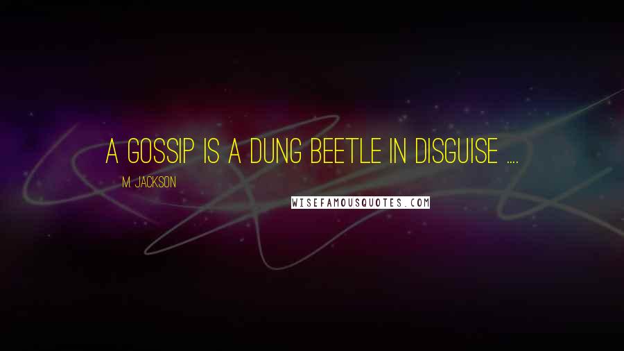 M. Jackson Quotes: A Gossip is a dung beetle in disguise ....