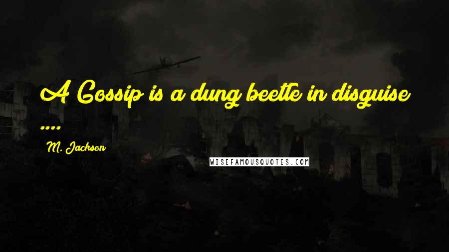 M. Jackson Quotes: A Gossip is a dung beetle in disguise ....