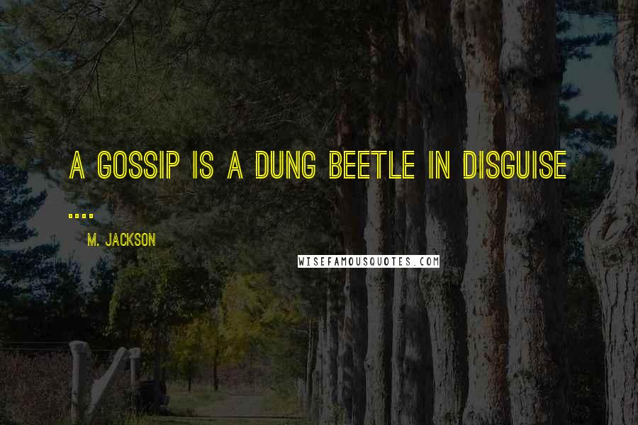 M. Jackson Quotes: A Gossip is a dung beetle in disguise ....