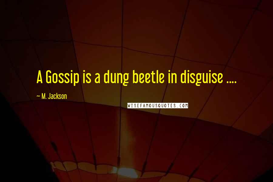 M. Jackson Quotes: A Gossip is a dung beetle in disguise ....