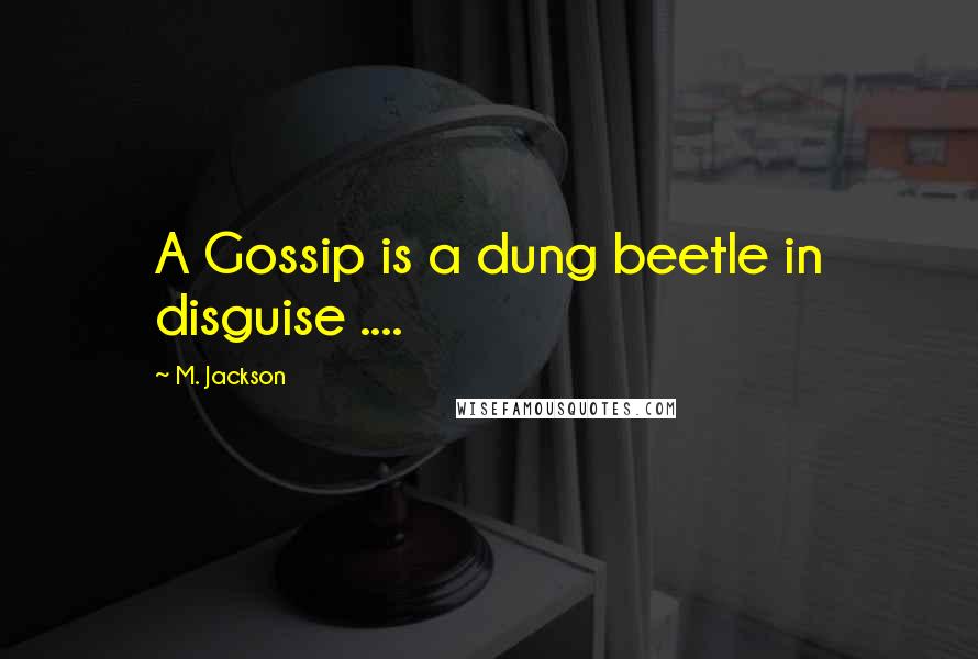 M. Jackson Quotes: A Gossip is a dung beetle in disguise ....