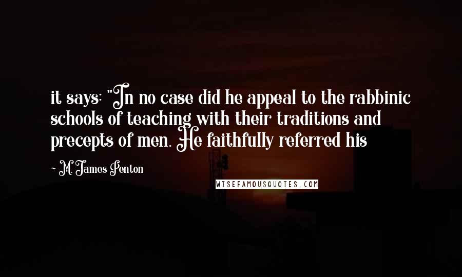 M. James Penton Quotes: it says: "In no case did he appeal to the rabbinic schools of teaching with their traditions and precepts of men. He faithfully referred his