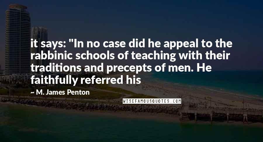 M. James Penton Quotes: it says: "In no case did he appeal to the rabbinic schools of teaching with their traditions and precepts of men. He faithfully referred his