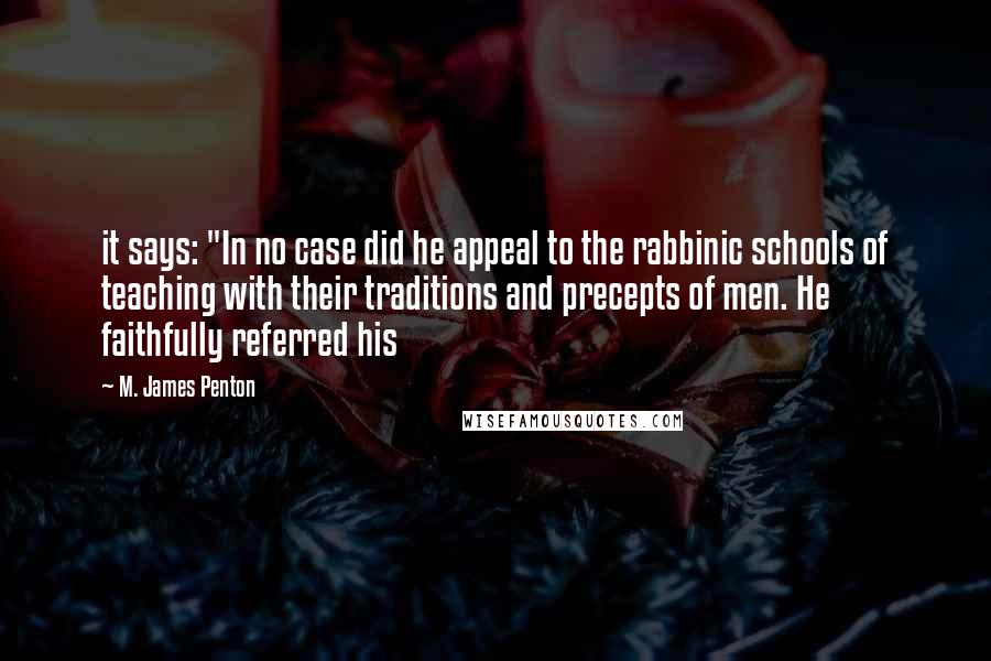 M. James Penton Quotes: it says: "In no case did he appeal to the rabbinic schools of teaching with their traditions and precepts of men. He faithfully referred his