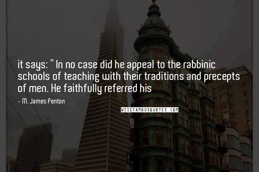 M. James Penton Quotes: it says: "In no case did he appeal to the rabbinic schools of teaching with their traditions and precepts of men. He faithfully referred his