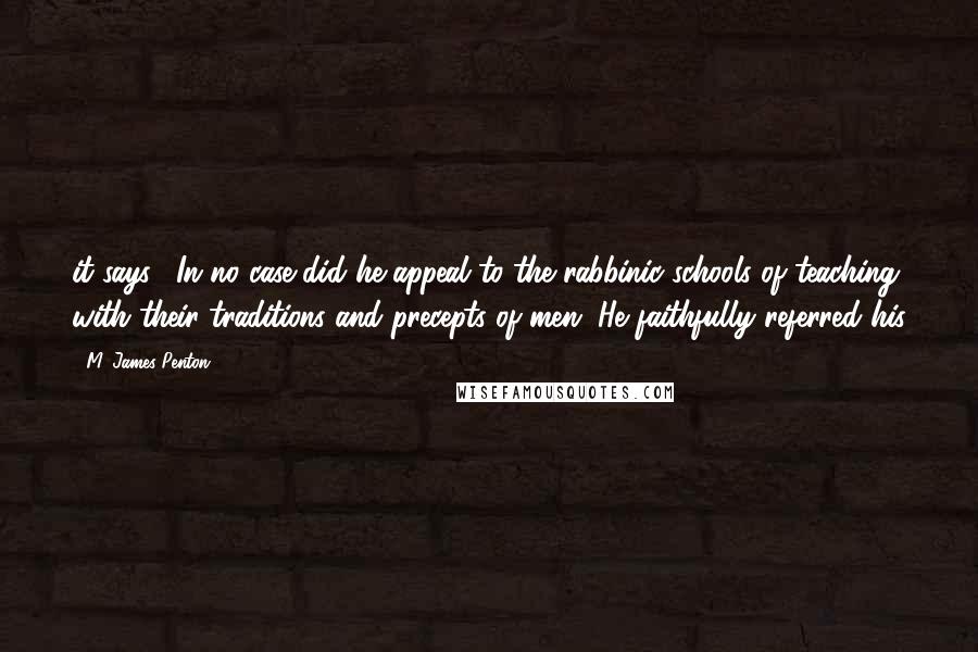 M. James Penton Quotes: it says: "In no case did he appeal to the rabbinic schools of teaching with their traditions and precepts of men. He faithfully referred his