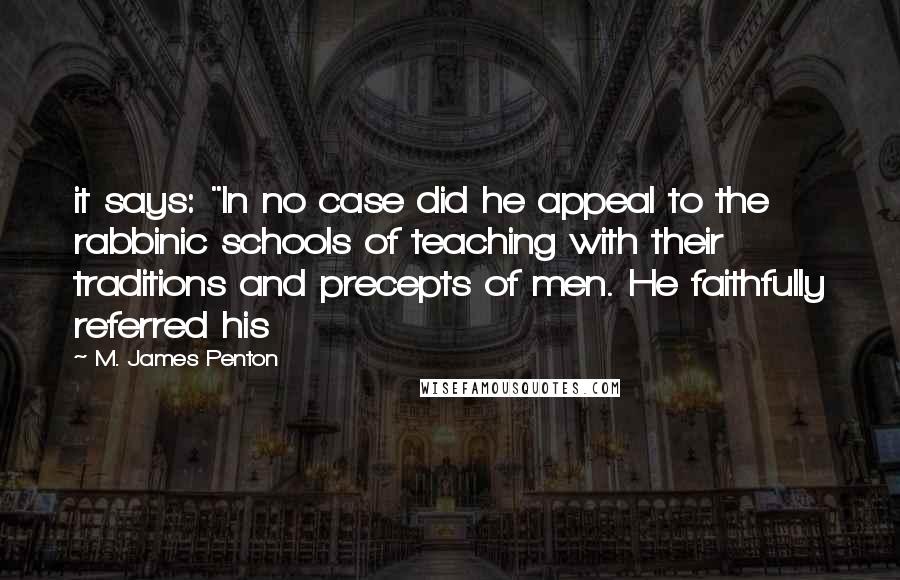 M. James Penton Quotes: it says: "In no case did he appeal to the rabbinic schools of teaching with their traditions and precepts of men. He faithfully referred his