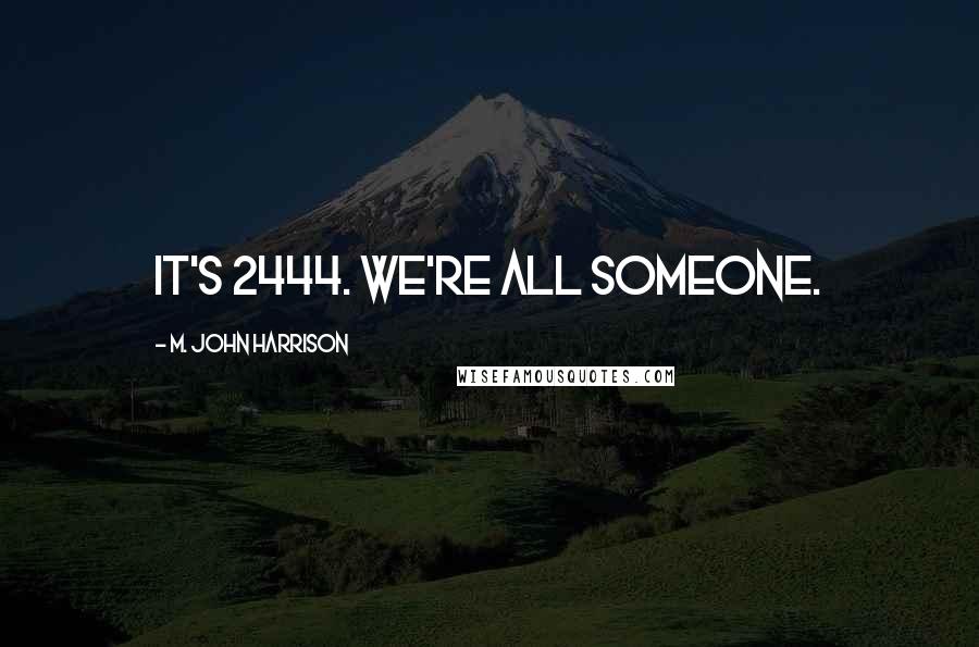 M. John Harrison Quotes: It's 2444. We're all someone.