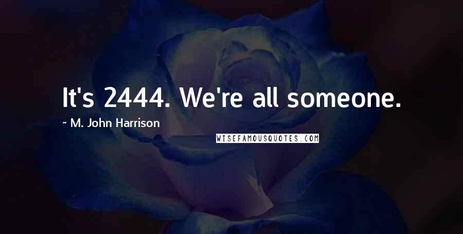 M. John Harrison Quotes: It's 2444. We're all someone.