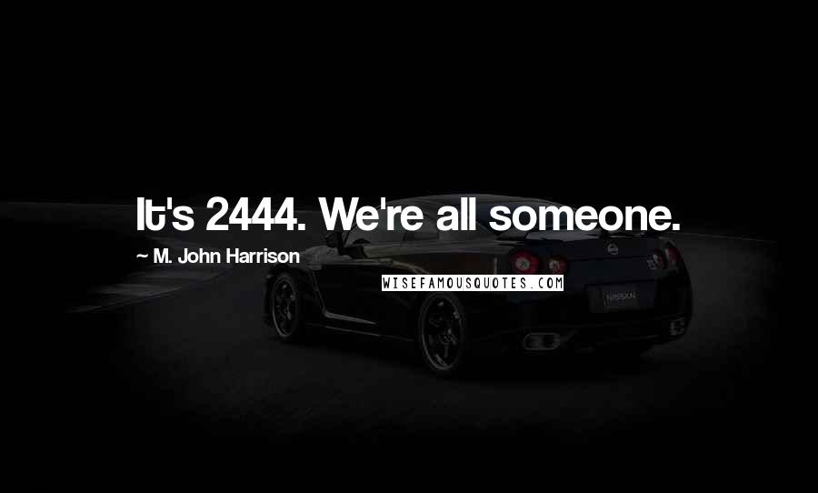 M. John Harrison Quotes: It's 2444. We're all someone.