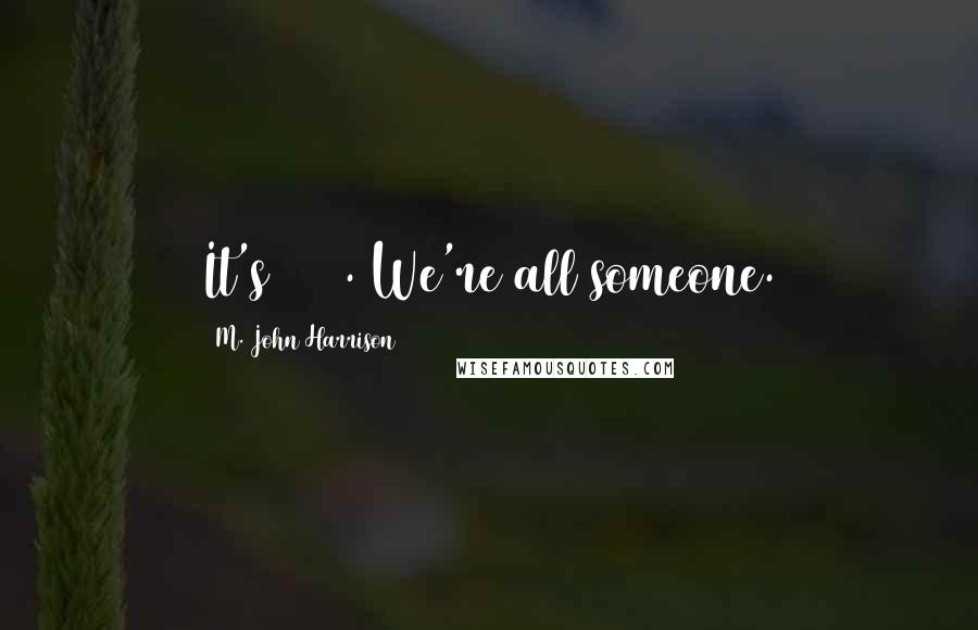 M. John Harrison Quotes: It's 2444. We're all someone.