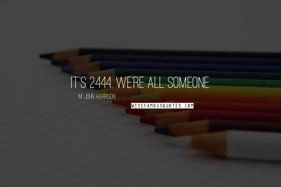 M. John Harrison Quotes: It's 2444. We're all someone.