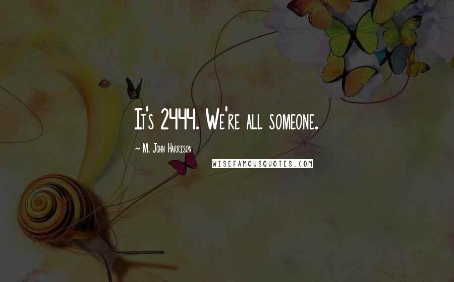 M. John Harrison Quotes: It's 2444. We're all someone.