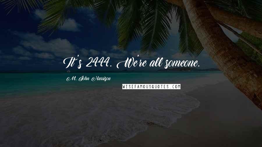 M. John Harrison Quotes: It's 2444. We're all someone.