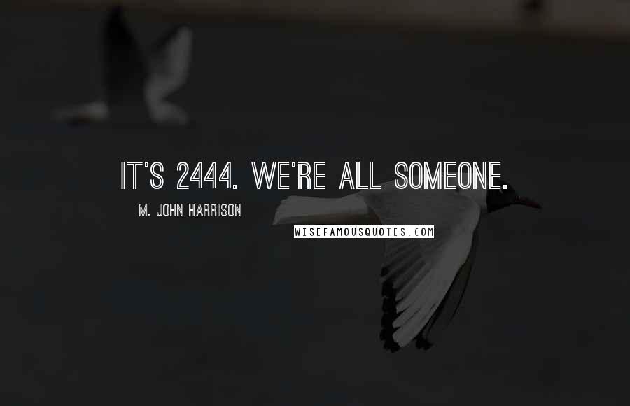 M. John Harrison Quotes: It's 2444. We're all someone.