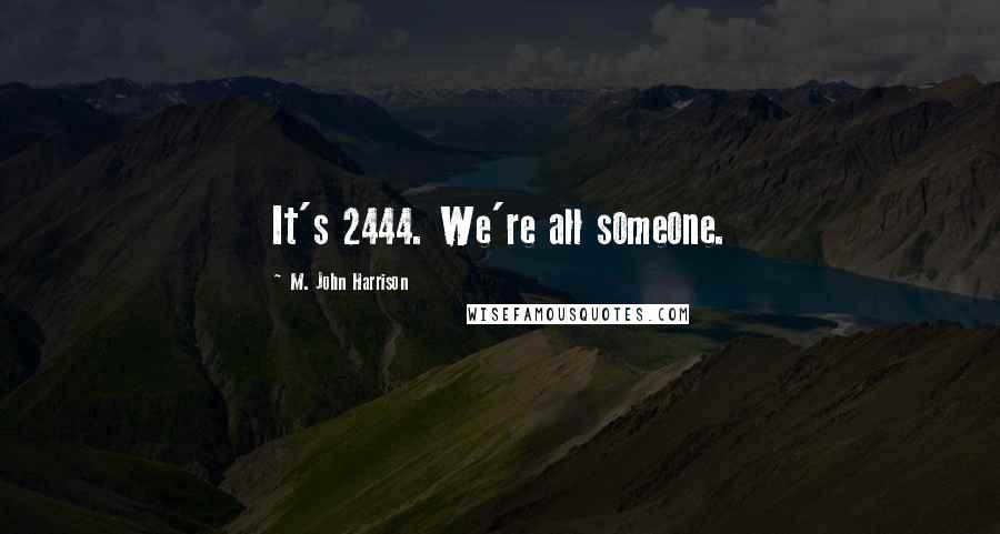 M. John Harrison Quotes: It's 2444. We're all someone.