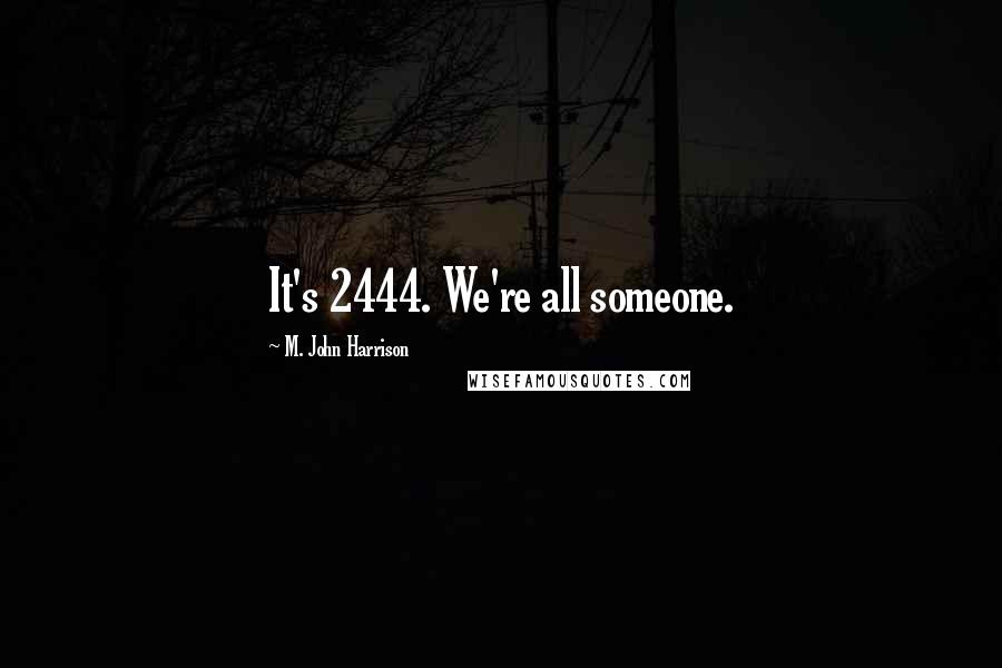 M. John Harrison Quotes: It's 2444. We're all someone.