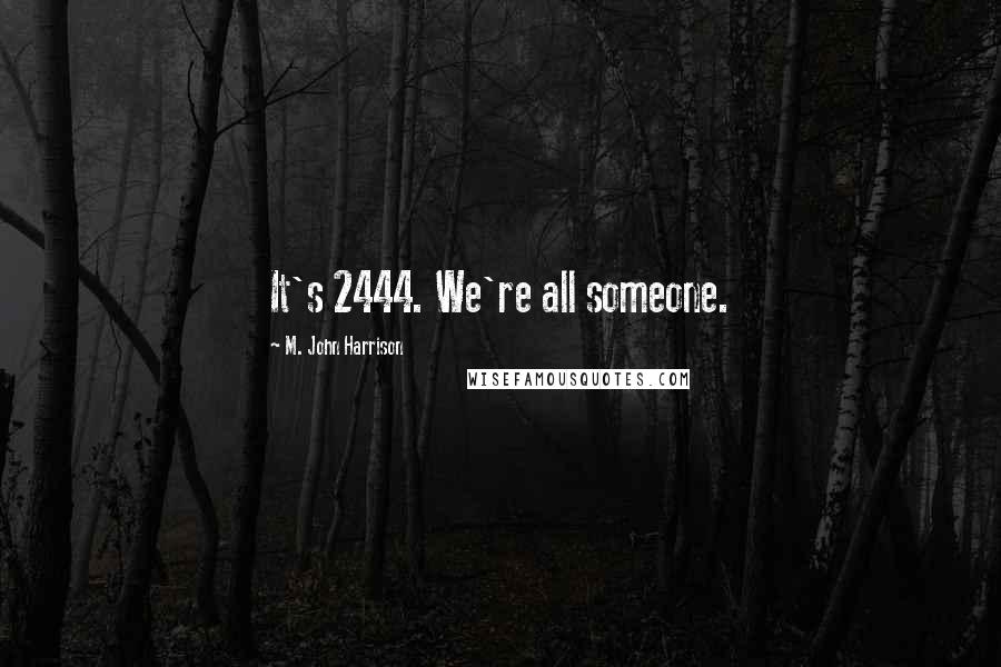 M. John Harrison Quotes: It's 2444. We're all someone.