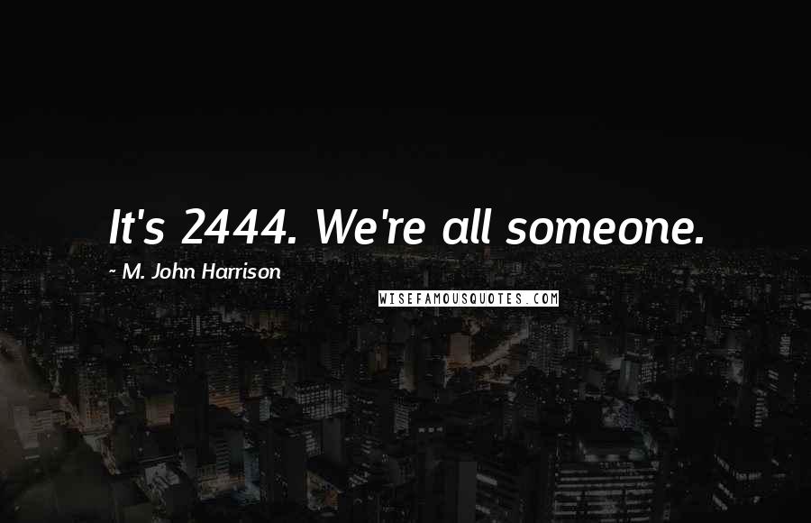 M. John Harrison Quotes: It's 2444. We're all someone.