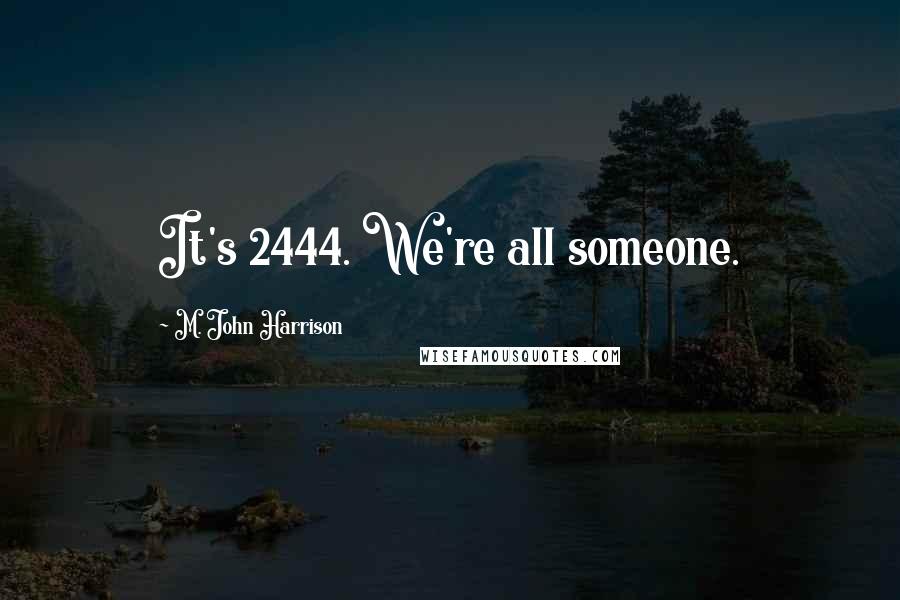 M. John Harrison Quotes: It's 2444. We're all someone.