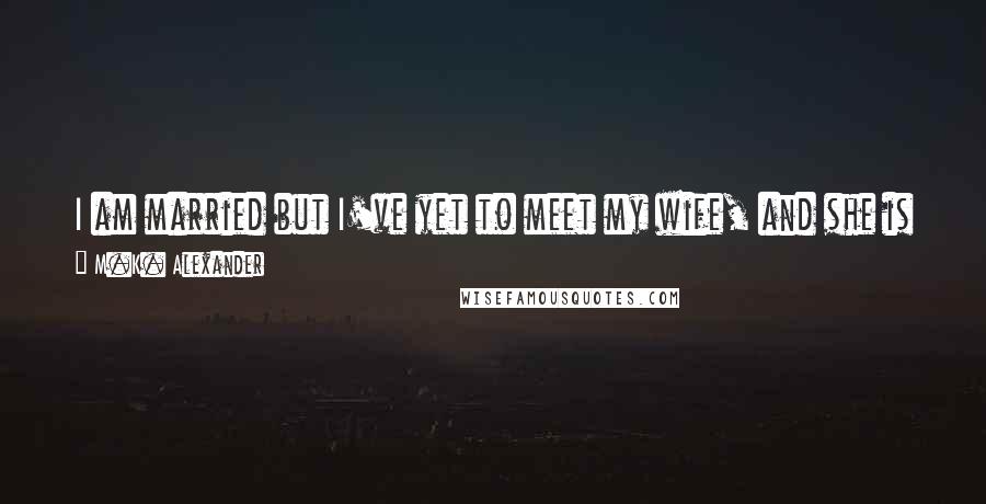 M.K. Alexander Quotes: I am married but I've yet to meet my wife, and she is dead. Such is the life of a time-traveler ... complicated, that is.