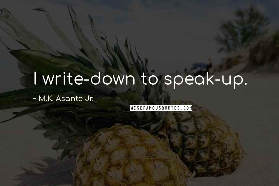 M.K. Asante Jr. Quotes: I write-down to speak-up.