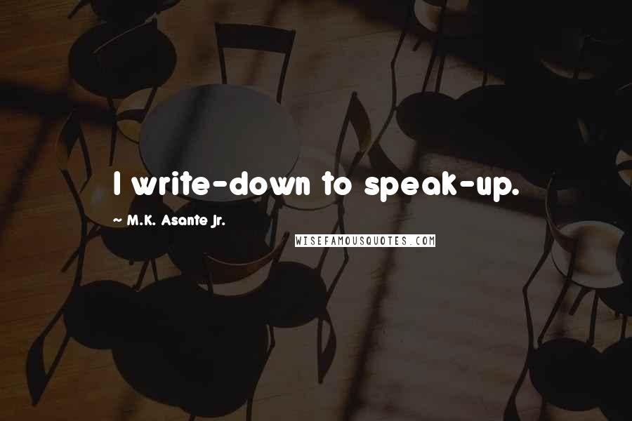 M.K. Asante Jr. Quotes: I write-down to speak-up.