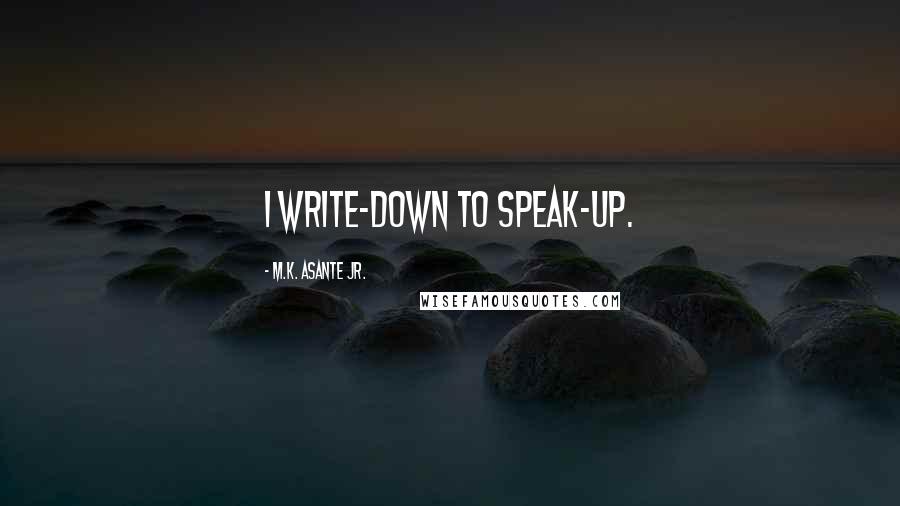 M.K. Asante Jr. Quotes: I write-down to speak-up.